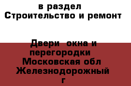  в раздел : Строительство и ремонт » Двери, окна и перегородки . Московская обл.,Железнодорожный г.